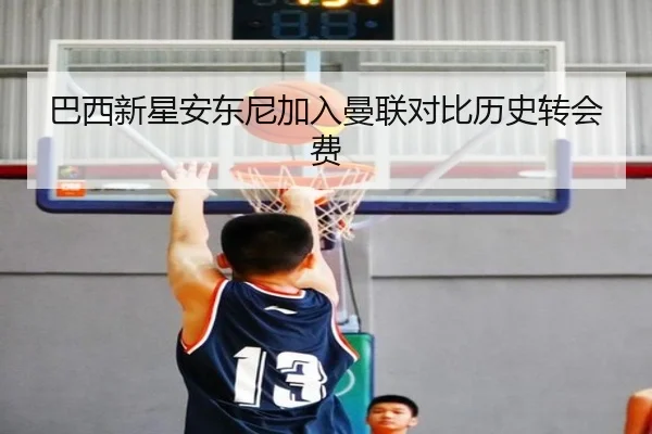 巴西新星安东尼加入曼联对比历史转会费